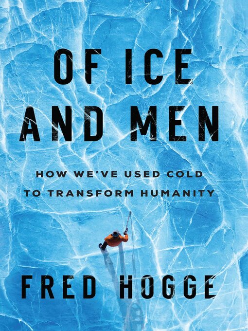 Title details for Of Ice and Men: How We've Used Cold to Transform Humanity by Fred Hogge - Available
